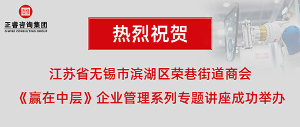 江蘇省無錫市濱湖區（qū）榮巷街道商會《贏在中層》企業管理係列專題講座成（chéng）功舉辦